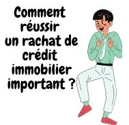 Comment réussir un rachat de crédit immobilier important ?