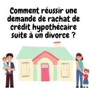 Comment réussir une demande de rachat de crédit hypothécaire suite à un divorce ?