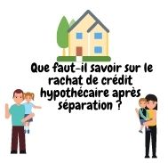 Que faut-il savoir sur le rachat de crédit hypothécaire après séparation ?