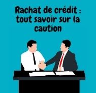 Ce qu’il  faut savoir la caution et le rachat de crédit