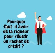 Pourquoi faut-il avoir de la rigueur pour réussir un rachat de crédit ?