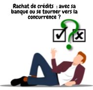 Rachat de crédits avec sa banque ou se tourner vers la concurrence ?