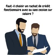 Rachat de crédit fonctionnaire :  avec ou sans cession sur salaire ?